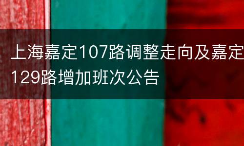 上海嘉定107路调整走向及嘉定129路增加班次公告