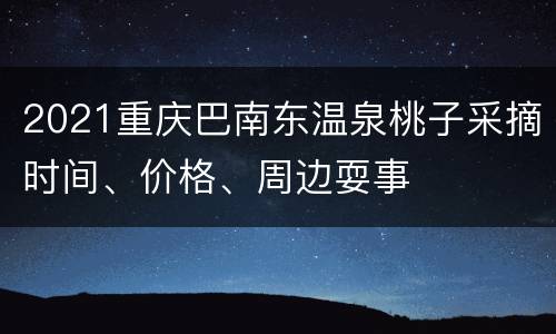 2021重庆巴南东温泉桃子采摘时间、价格、周边耍事
