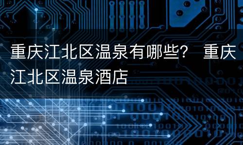 重庆江北区温泉有哪些？ 重庆江北区温泉酒店