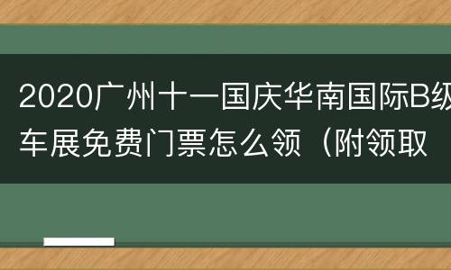 2020广州十一国庆华南国际B级车展免费门票怎么领（附领取入口）