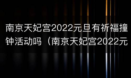 南京天妃宫2022元旦有祈福撞钟活动吗（南京天妃宫2022元旦有祈福撞钟活动吗多少钱）