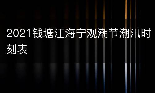 2021钱塘江海宁观潮节潮汛时刻表