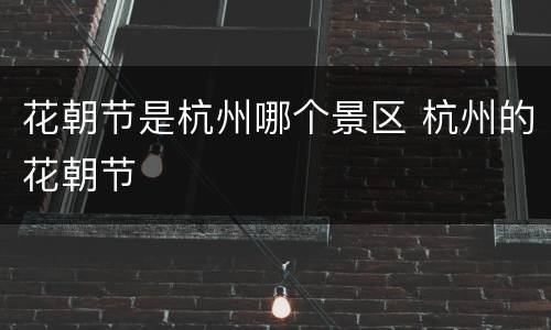 花朝节是杭州哪个景区 杭州的花朝节