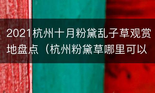 2021杭州十月粉黛乱子草观赏地盘点（杭州粉黛草哪里可以看到）