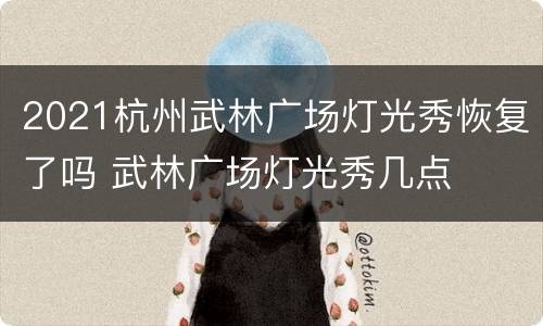 2021杭州武林广场灯光秀恢复了吗 武林广场灯光秀几点