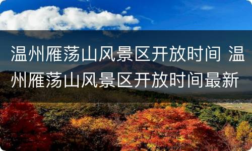 温州雁荡山风景区开放时间 温州雁荡山风景区开放时间最新消息