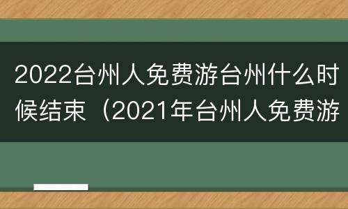 2022台州人免费游台州什么时候结束（2021年台州人免费游台州）