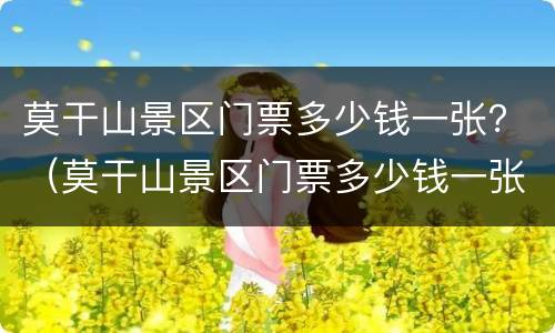 莫干山景区门票多少钱一张？（莫干山景区门票多少钱一张）