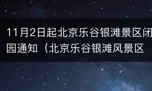 11月2日起北京乐谷银滩景区闭园通知（北京乐谷银滩风景区）