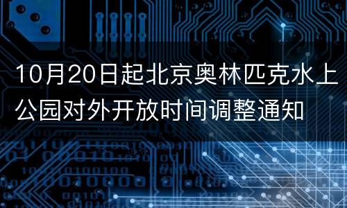 10月20日起北京奥林匹克水上公园对外开放时间调整通知