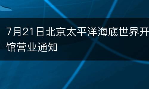 7月21日北京太平洋海底世界开馆营业通知