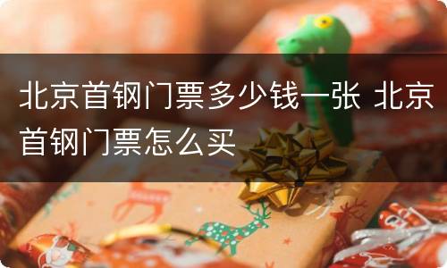 北京首钢门票多少钱一张 北京首钢门票怎么买