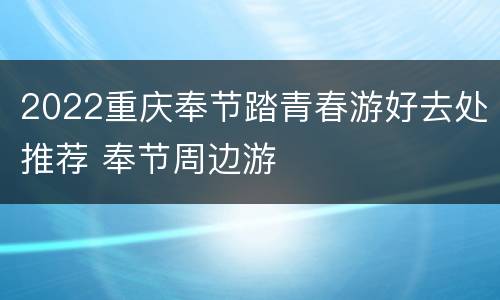 2022重庆奉节踏青春游好去处推荐 奉节周边游