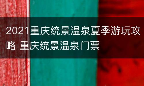 2021重庆统景温泉夏季游玩攻略 重庆统景温泉门票