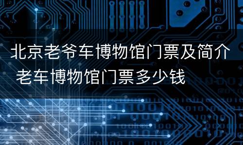 北京老爷车博物馆门票及简介 老车博物馆门票多少钱