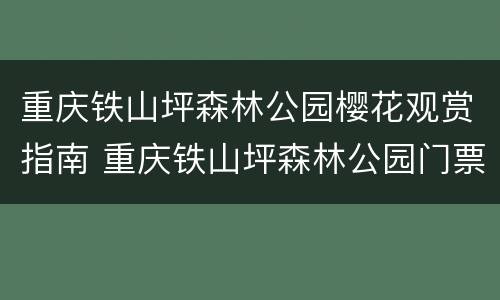 重庆铁山坪森林公园樱花观赏指南 重庆铁山坪森林公园门票