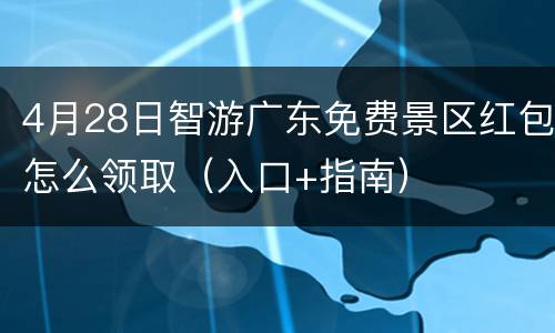 4月28日智游广东免费景区红包怎么领取（入口+指南）