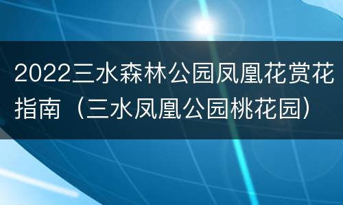 2022三水森林公园凤凰花赏花指南（三水凤凰公园桃花园）