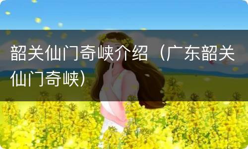 韶关仙门奇峡介绍（广东韶关仙门奇峡）