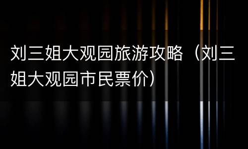 刘三姐大观园旅游攻略（刘三姐大观园市民票价）