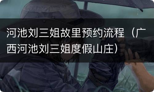 河池刘三姐故里预约流程（广西河池刘三姐度假山庄）