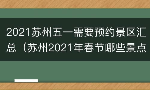 2021苏州五一需要预约景区汇总（苏州2021年春节哪些景点免费开放）