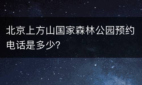 北京上方山国家森林公园预约电话是多少？