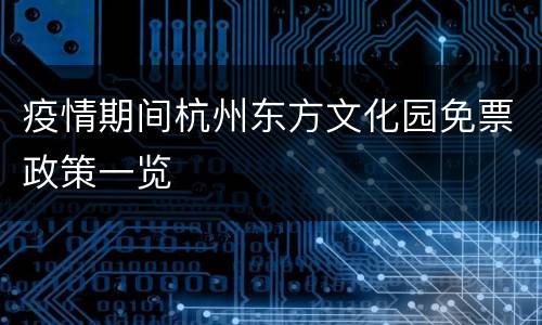 疫情期间杭州东方文化园免票政策一览