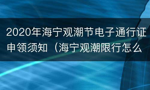 2020年海宁观潮节电子通行证申领须知（海宁观潮限行怎么办）