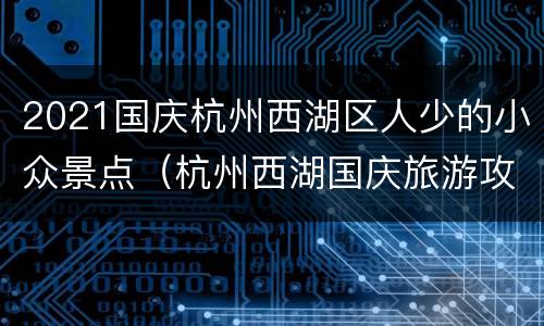 2021国庆杭州西湖区人少的小众景点（杭州西湖国庆旅游攻略）