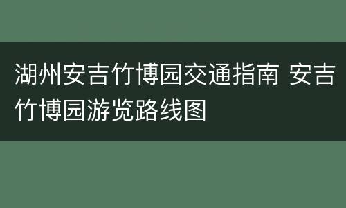 湖州安吉竹博园交通指南 安吉竹博园游览路线图