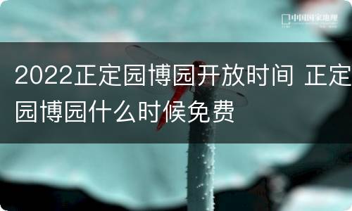 2022正定园博园开放时间 正定园博园什么时候免费
