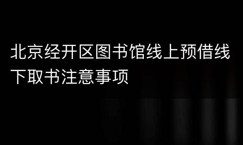 北京经开区图书馆线上预借线下取书注意事项