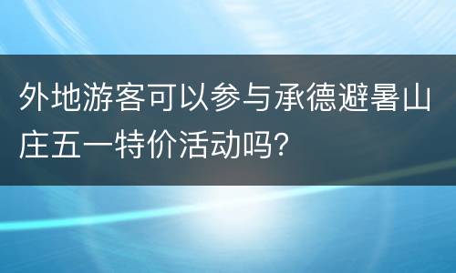 外地游客可以参与承德避暑山庄五一特价活动吗？