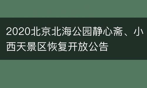 2020北京北海公园静心斋、小西天景区恢复开放公告