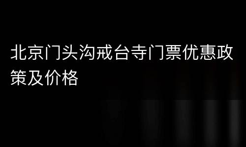 北京门头沟戒台寺门票优惠政策及价格