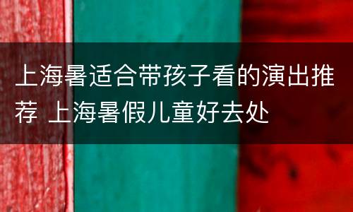 上海暑适合带孩子看的演出推荐 上海暑假儿童好去处