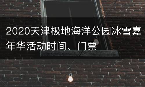 2020天津极地海洋公园冰雪嘉年华活动时间、门票