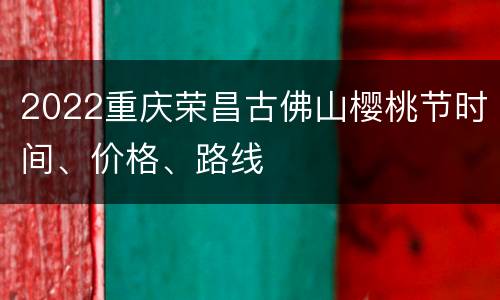 2022重庆荣昌古佛山樱桃节时间、价格、路线