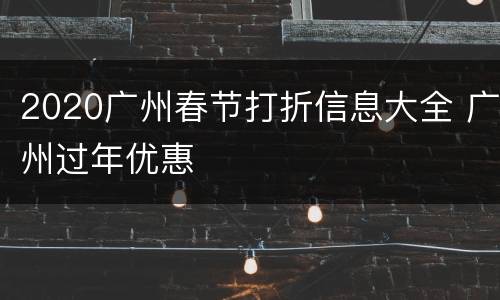 2020广州春节打折信息大全 广州过年优惠