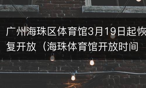 广州海珠区体育馆3月19日起恢复开放（海珠体育馆开放时间）