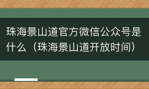 珠海景山道官方微信公众号是什么（珠海景山道开放时间）