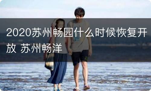 2020苏州畅园什么时候恢复开放 苏州畅洋