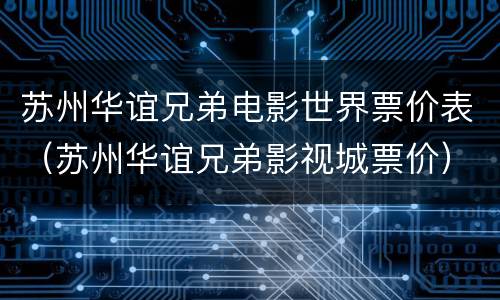 苏州华谊兄弟电影世界票价表（苏州华谊兄弟影视城票价）