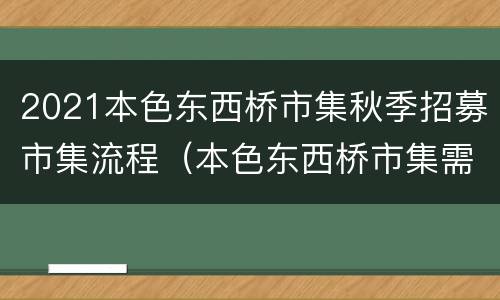 2021本色东西桥市集秋季招募市集流程（本色东西桥市集需要门票吗）