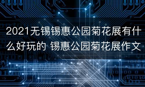 2021无锡锡惠公园菊花展有什么好玩的 锡惠公园菊花展作文300字