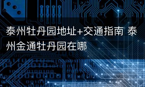 泰州牡丹园地址+交通指南 泰州金通牡丹园在哪