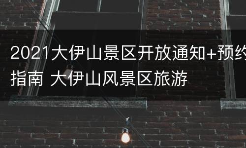 2021大伊山景区开放通知+预约指南 大伊山风景区旅游