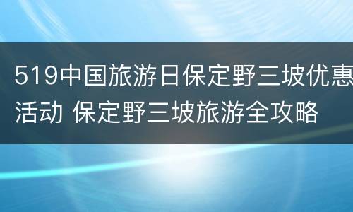 519中国旅游日保定野三坡优惠活动 保定野三坡旅游全攻略
