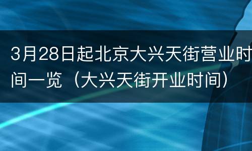 3月28日起北京大兴天街营业时间一览（大兴天街开业时间）